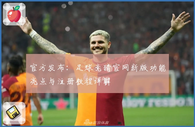 官方发布：足球竞猜官网新版功能亮点与注册教程详解