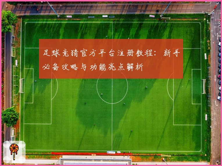 足球竞猜官方平台注册教程：新手必备攻略与功能亮点解析