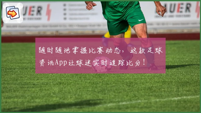 随时随地掌握比赛动态，这款足球资讯App让球迷实时追踪比分！