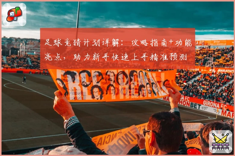 足球竞猜计划详解：攻略指南+功能亮点，助力新手快速上手精准预测