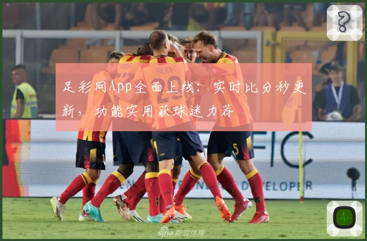 足彩网App全面上线：实时比分秒更新，功能实用获球迷力荐
