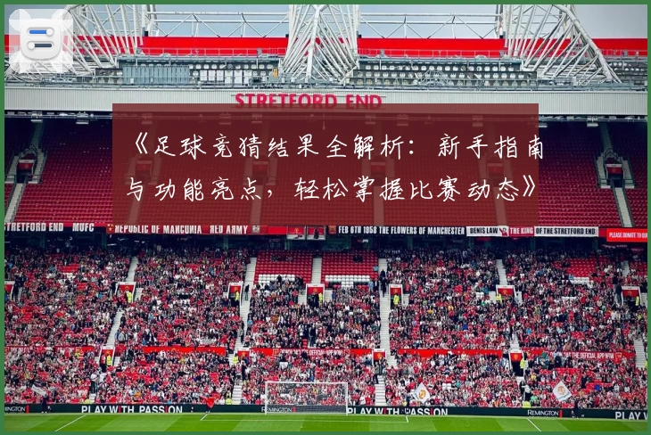《足球竞猜结果全解析：新手指南与功能亮点，轻松掌握比赛动态》