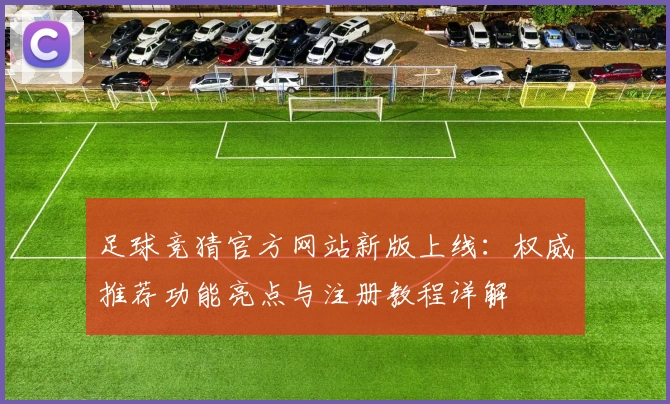 足球竞猜官方网站新版上线：权威推荐功能亮点与注册教程详解