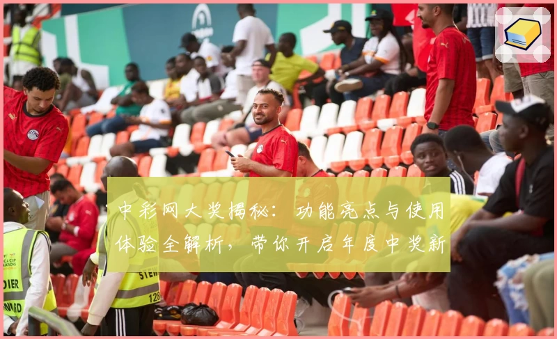 中彩网大奖揭秘：功能亮点与使用体验全解析，带你开启年度中奖新旅程