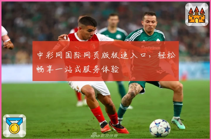 中彩网国际网页版极速入口，轻松畅享一站式服务体验