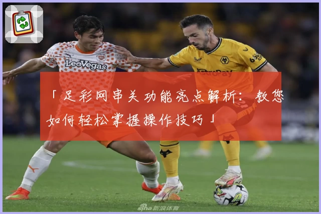 「足彩网串关功能亮点解析：教您如何轻松掌握操作技巧」