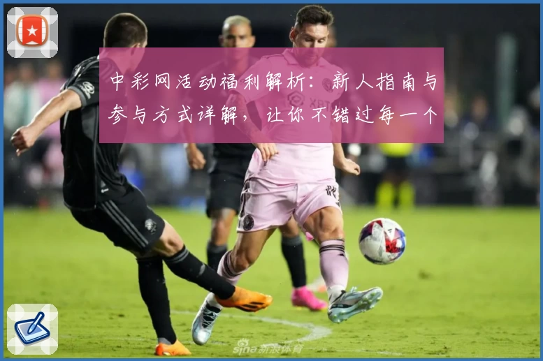中彩网活动福利解析：新人指南与参与方式详解，让你不错过每一个精彩瞬间