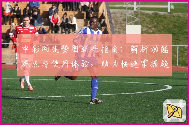 中彩网走势图新手指南：解析功能亮点与使用体验，助力快速掌握趋势技巧