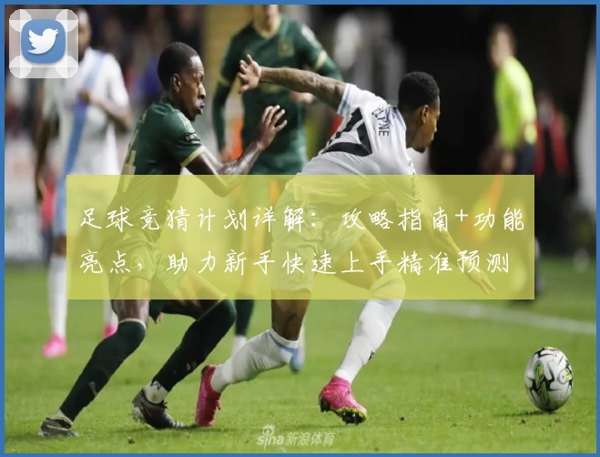 足球竞猜计划详解：攻略指南+功能亮点，助力新手快速上手精准预测