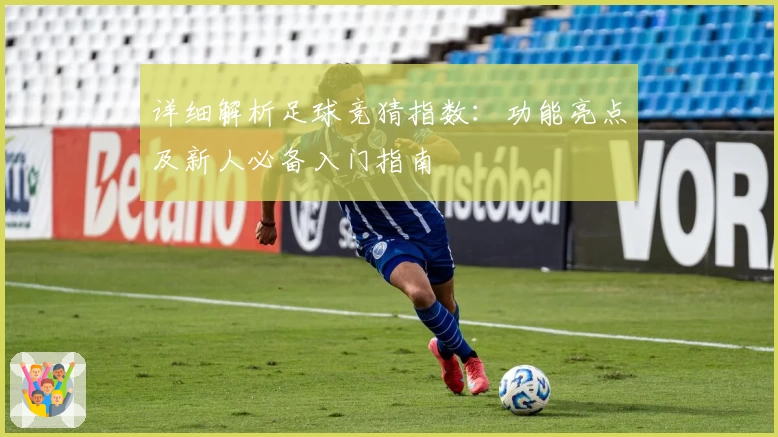 详细解析足球竞猜指数：功能亮点及新人必备入门指南