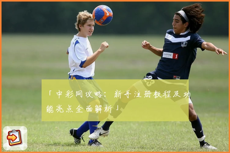 「中彩网攻略：新手注册教程及功能亮点全面解析」