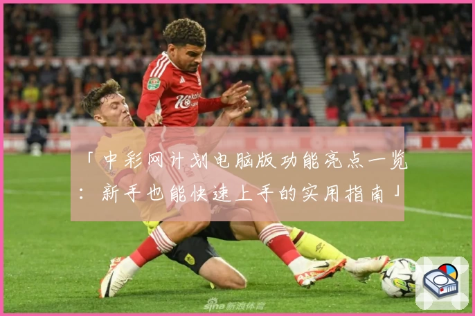 「中彩网计划电脑版功能亮点一览：新手也能快速上手的实用指南」