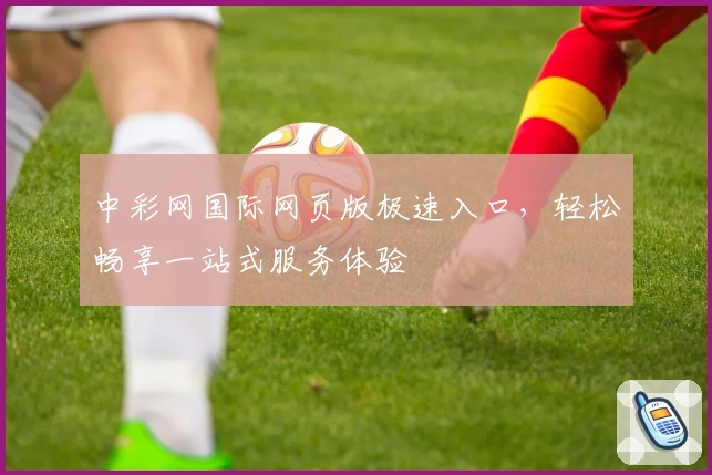 中彩网国际网页版极速入口，轻松畅享一站式服务体验