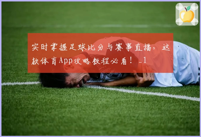 实时掌握足球比分与赛事直播，这款体育App攻略教程必看！_1