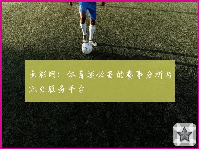 竞彩网：体育迷必备的赛事分析与比分服务平台