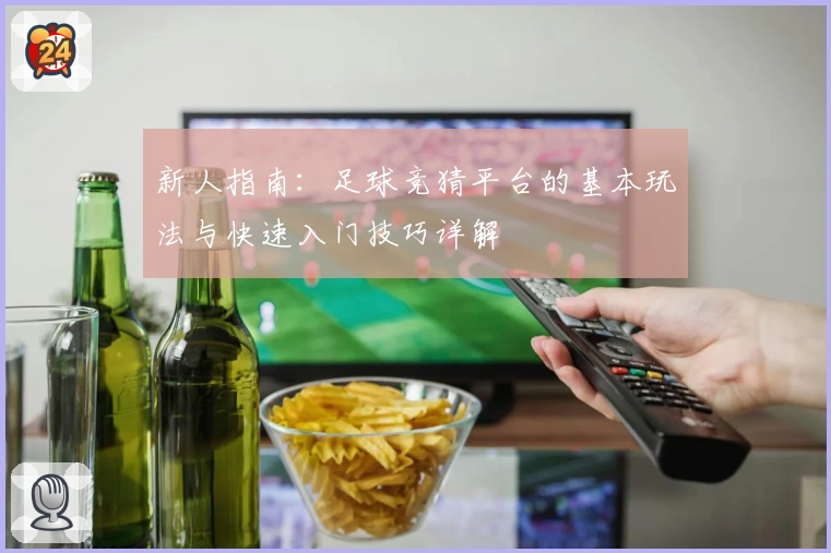 新人指南:足球竞猜平台的基本玩法与快速入门技巧详解