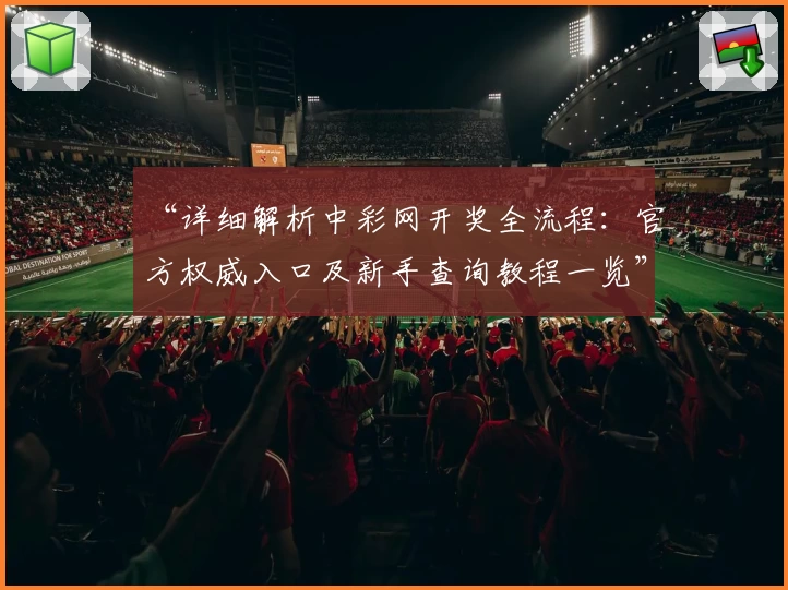 “详细解析中彩网开奖全流程:官方权威入口及新手查询教程一览”