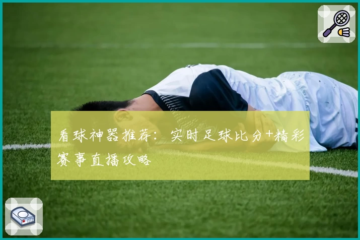 看球神器推荐：实时足球比分+精彩赛事直播攻略