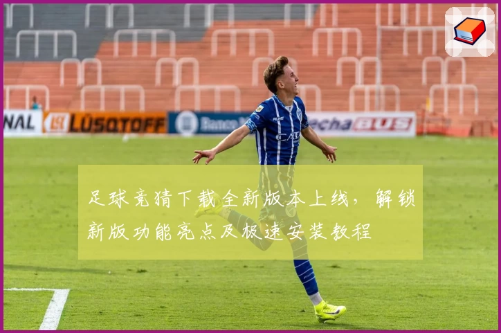 足球竞猜下载全新版本上线,解锁新版功能亮点及极速安装教程