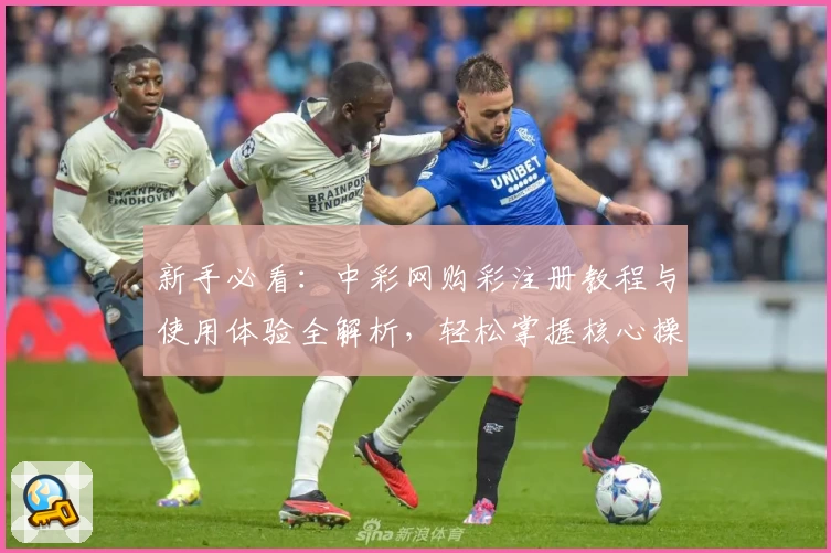 新手必看：中彩网购彩注册教程与使用体验全解析，轻松掌握核心操作技巧