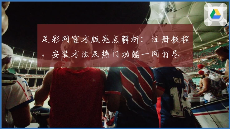 足彩网官方版亮点解析：注册教程、安装方法及热门功能一网打尽