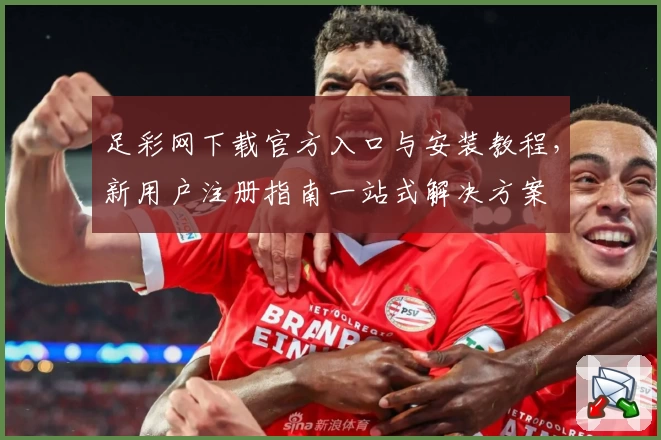 足彩网下载官方入口与安装教程，新用户注册指南一站式解决方案
