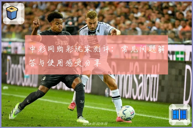 中彩网购彩玩家测评:常见问题解答与使用感受分享