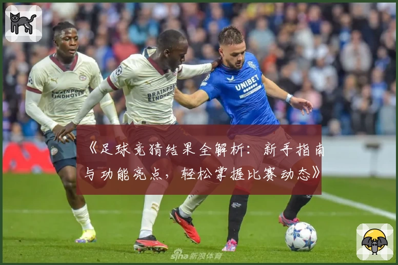 《足球竞猜结果全解析：新手指南与功能亮点，轻松掌握比赛动态》