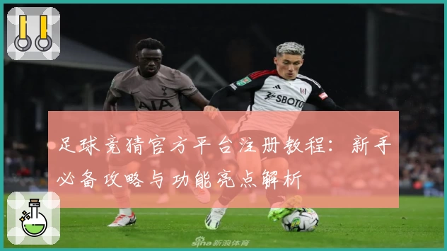 足球竞猜官方平台注册教程：新手必备攻略与功能亮点解析