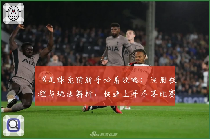 《足球竞猜新手必看攻略：注册教程与玩法解析，快速上手尽享比赛乐趣》