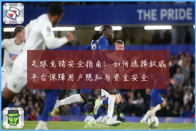 足球竞猜安全指南：如何选择权威平台保障用户隐私与资金安全