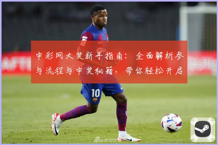 中彩网大奖新手指南：全面解析参与流程与中奖秘籍，带你轻松开启夺奖之旅