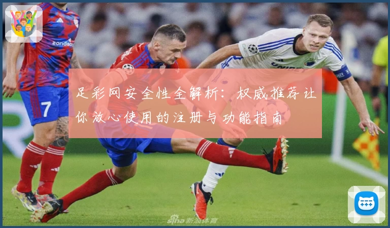 足彩网安全性全解析：权威推荐让你放心使用的注册与功能指南