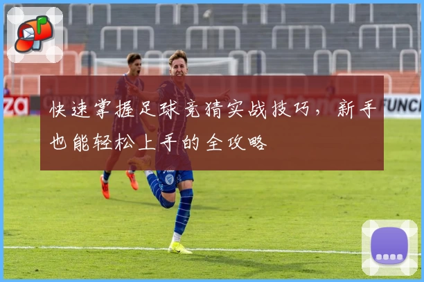 快速掌握足球竞猜实战技巧，新手也能轻松上手的全攻略