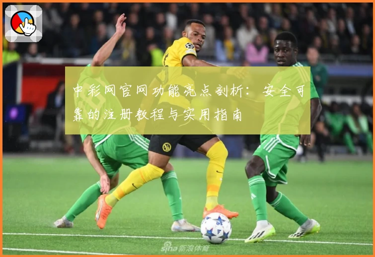 中彩网官网功能亮点剖析：安全可靠的注册教程与实用指南