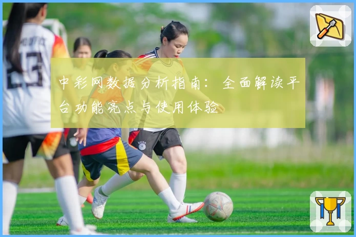 中彩网数据分析指南：全面解读平台功能亮点与使用体验