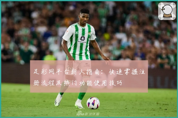 足彩网平台新人指南：快速掌握注册流程及热门功能使用技巧