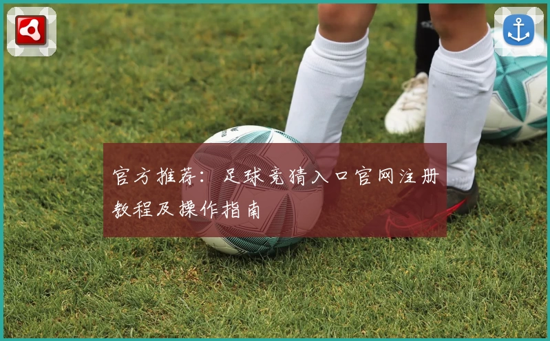 官方推荐：足球竞猜入口官网注册教程及操作指南