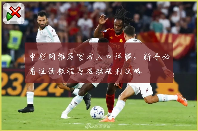 中彩网推荐官方入口详解，新手必看注册教程与活动福利攻略