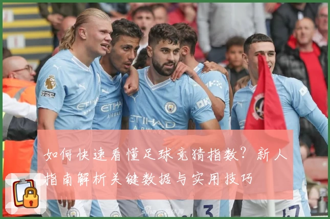 如何快速看懂足球竞猜指数？新人指南解析关键数据与实用技巧