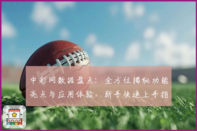 中彩网数据盘点：全方位揭秘功能亮点与应用体验，新手快速上手指南