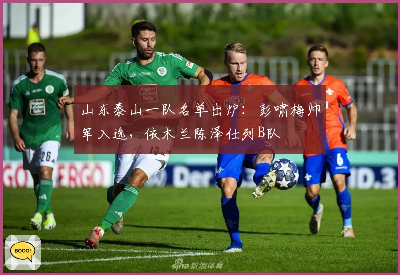 山东泰山一队名单出炉：彭啸梅帅军入选，依木兰陈泽仕列B队