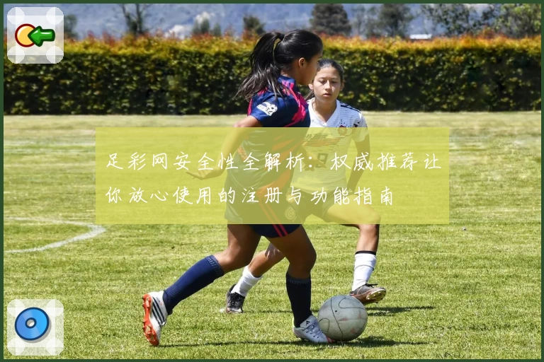 足彩网安全性全解析：权威推荐让你放心使用的注册与功能指南