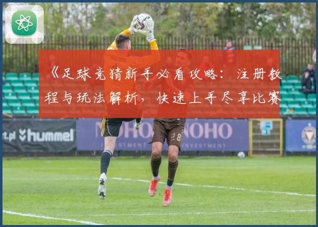 《足球竞猜新手必看攻略：注册教程与玩法解析，快速上手尽享比赛乐趣》