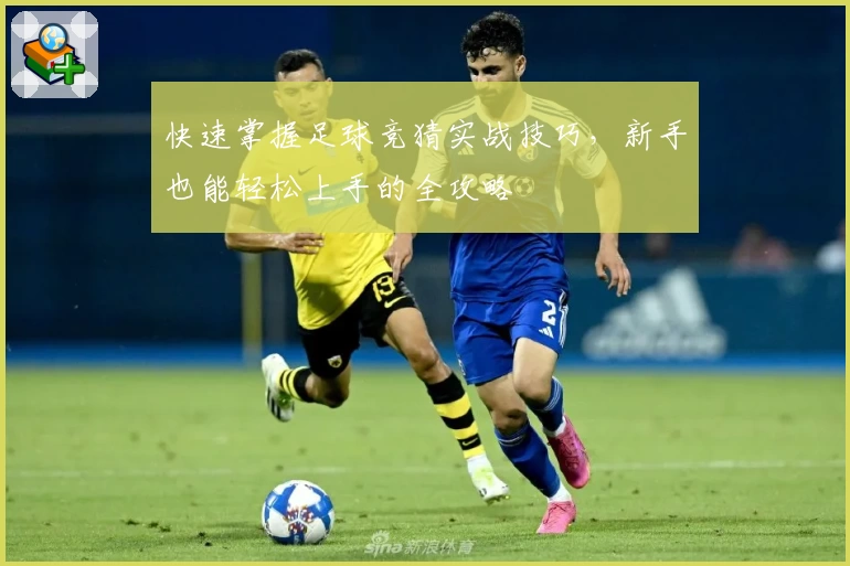 快速掌握足球竞猜实战技巧，新手也能轻松上手的全攻略