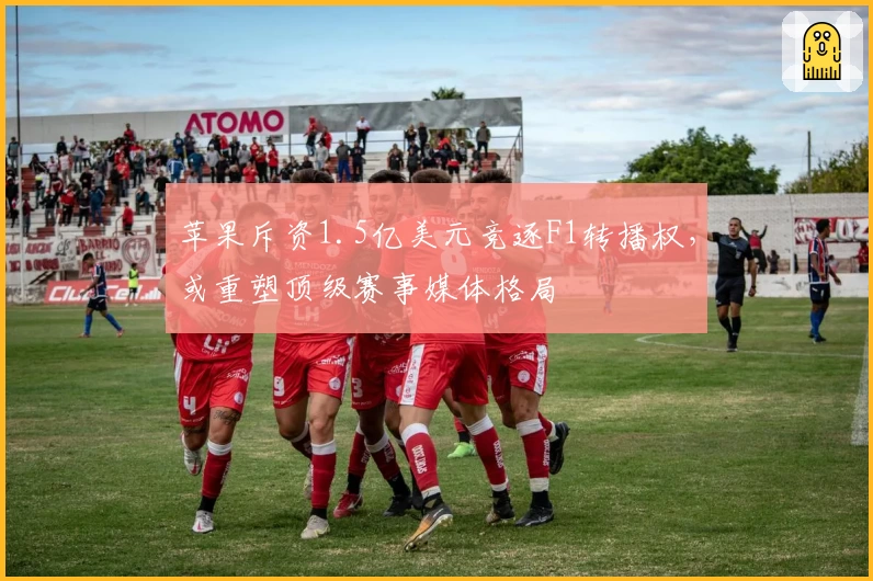 苹果斥资1.5亿美元竞逐F1转播权，或重塑顶级赛事媒体格局