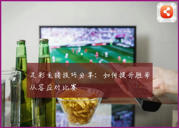 足彩竞猜技巧分享：如何提升胜率从容应对比赛