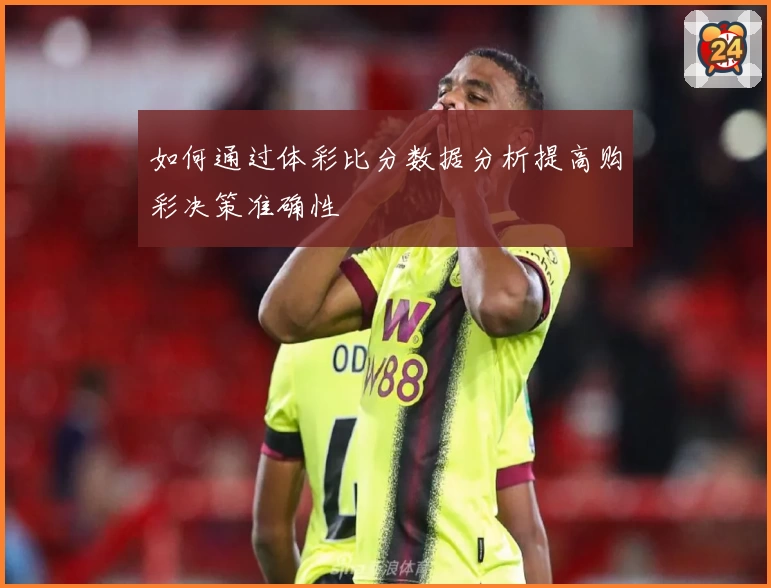 如何通过体彩比分数据分析提高购彩决策准确性