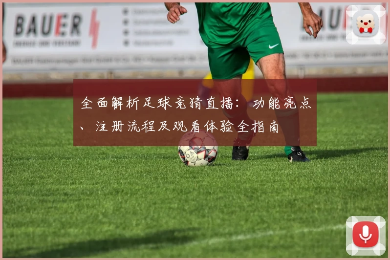 全面解析足球竞猜直播：功能亮点、注册流程及观看体验全指南