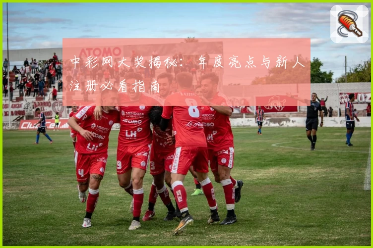 中彩网大奖揭秘：年度亮点与新人注册必看指南
